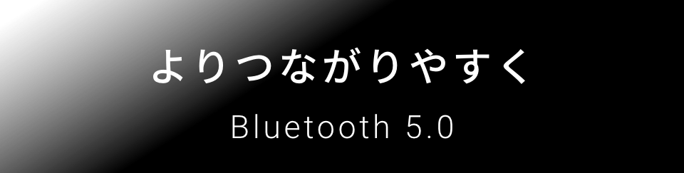 Bluetooth5.0搭載。通信範囲は旧モデルの4倍になり、よりつながりやすく進化