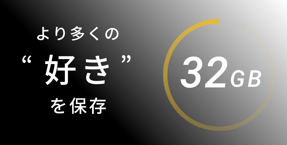 より多くの好きを保存。ストレージが旧モデルの2倍に進化